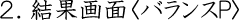 2 結果画面<バランスP>