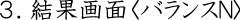 3 結果画面<バランスN>