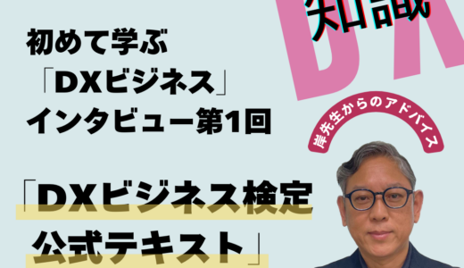 初めて学ぶ「DXビジネス」インタビュー第1回／「DXビジネス検定™公式テキスト」著者に聞く！