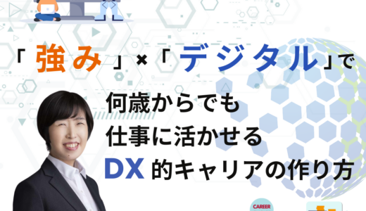 自分の強みや仕事をデジタルで加速する～ビジネスの４要素とデジタル化～／「強み」×「デジタル」で 何歳からでも仕事に活かせる、DX的キャリアの作り方 Vol.2